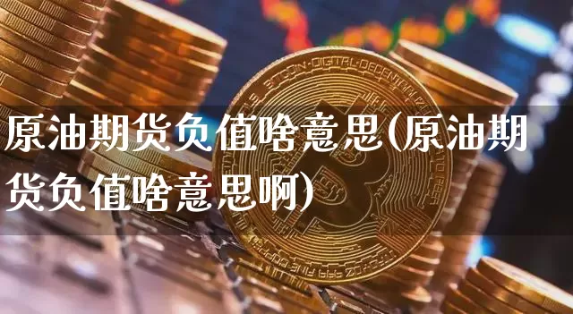 原油期货负值啥意思(原油期货负值啥意思啊)_https://www.tuogunzhijia.com_道指期货_第1张
