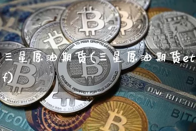 三星原油期货(三星原油期货etf)_https://www.tuogunzhijia.com_国际期货_第1张