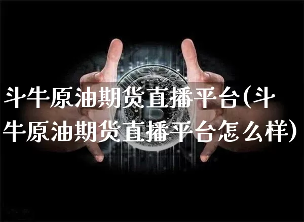 斗牛原油期货直播平台(斗牛原油期货直播平台怎么样)_https://www.tuogunzhijia.com_黄金期货_第1张