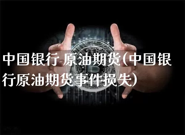 中国银行 原油期货(中国银行原油期货事件损失)_https://www.tuogunzhijia.com_恒指期货_第1张