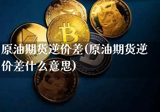 原油期货逆价差(原油期货逆价差什么意思)_https://www.tuogunzhijia.com_纳指期货_第1张