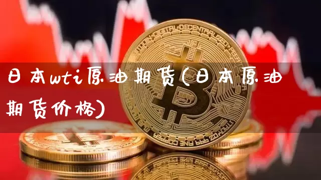 日本wti原油期货(日本原油期货价格)_https://www.tuogunzhijia.com_道指期货_第1张