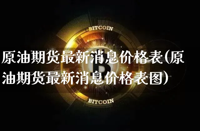 原油期货最新消息价格表(原油期货最新消息价格表图)_https://www.tuogunzhijia.com_恒指期货_第1张
