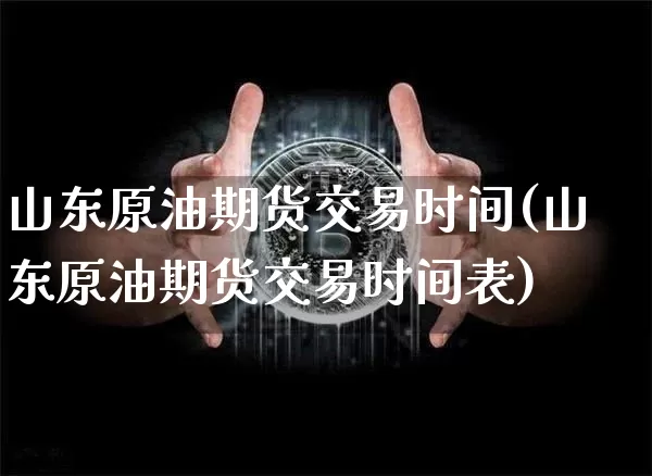 山东原油期货交易时间(山东原油期货交易时间表)_https://www.tuogunzhijia.com_国际期货_第1张
