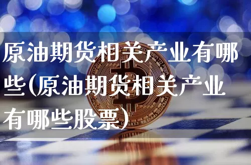 原油期货相关产业有哪些(原油期货相关产业有哪些股票)_https://www.tuogunzhijia.com_内盘期货_第1张