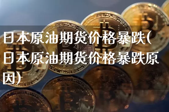 日本原油期货价格暴跌(日本原油期货价格暴跌原因)_https://www.tuogunzhijia.com_恒指期货_第1张