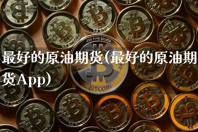 最好的原油期货(最好的原油期货App)_https://www.tuogunzhijia.com_原油期货_第1张