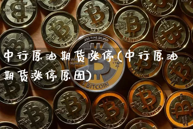 中行原油期货涨停(中行原油期货涨停原因)_https://www.tuogunzhijia.com_恒指期货_第1张