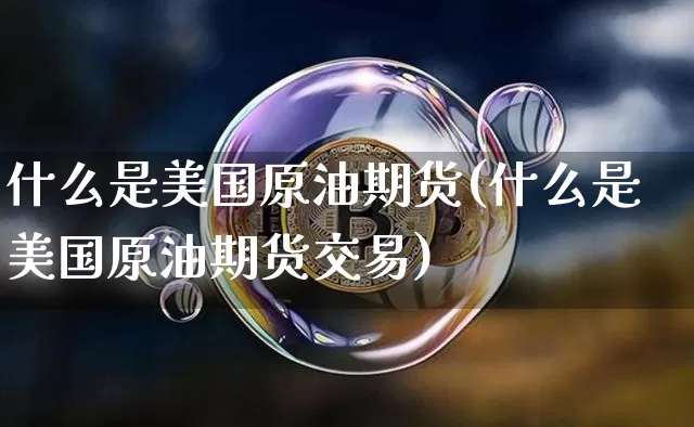 什么是美国原油期货(什么是美国原油期货交易)_https://www.tuogunzhijia.com_国际期货_第1张