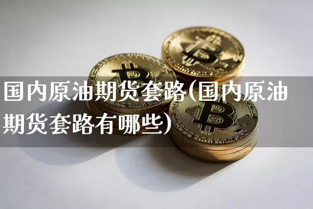 国内原油期货套路(国内原油期货套路有哪些)_https://www.tuogunzhijia.com_纳指期货_第1张