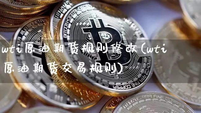 wti原油期货规则修改(wti原油期货交易规则)_https://www.tuogunzhijia.com_内盘期货_第1张