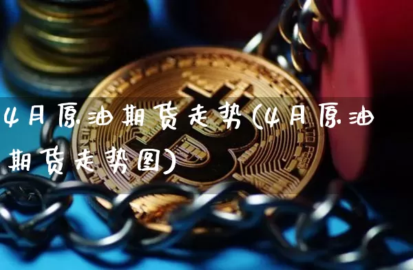4月原油期货走势(4月原油期货走势图)_https://www.tuogunzhijia.com_国际期货_第1张