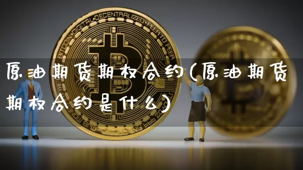 原油期货期权合约(原油期货期权合约是什么)_https://www.tuogunzhijia.com_道指期货_第1张