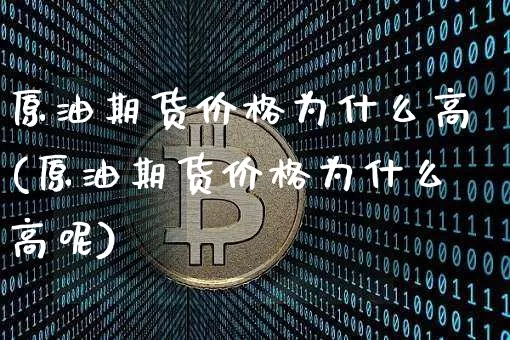 原油期货价格为什么高(原油期货价格为什么高呢)_https://www.tuogunzhijia.com_道指期货_第1张