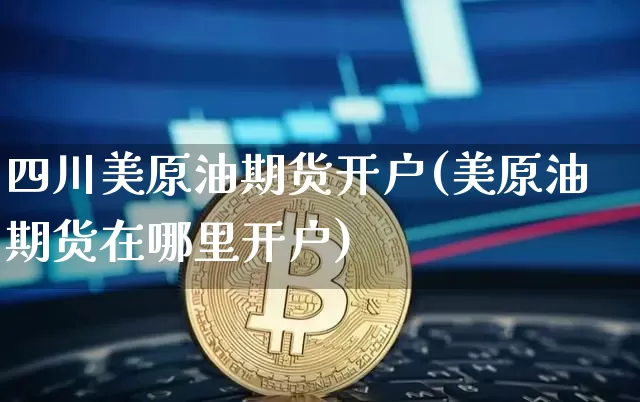 四川美原油期货开户(美原油期货在哪里开户)_https://www.tuogunzhijia.com_纳指期货_第1张