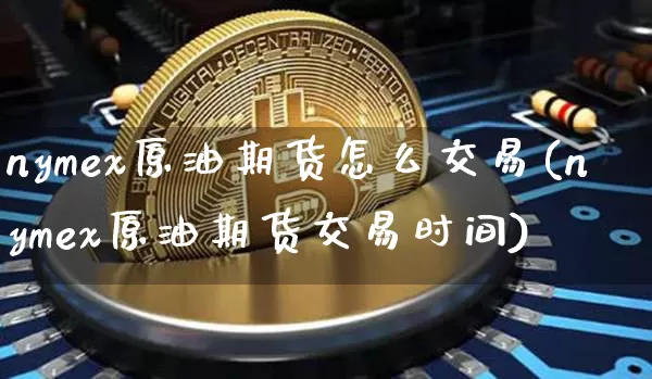 nymex原油期货怎么交易(nymex原油期货交易时间)_https://www.tuogunzhijia.com_恒指期货_第1张