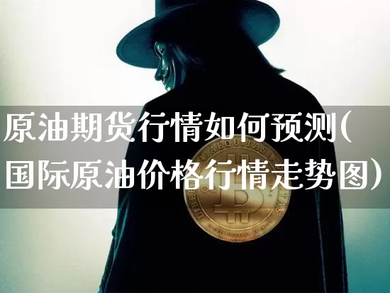 原油期货行情如何预测(国际原油价格行情走势图)_https://www.tuogunzhijia.com_国际期货_第1张