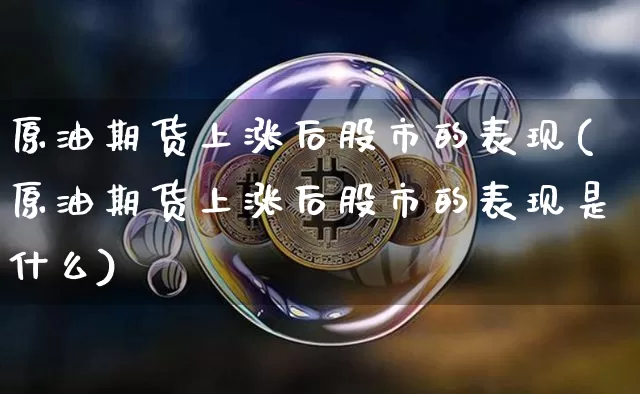 原油期货上涨后股市的表现(原油期货上涨后股市的表现是什么)_https://www.tuogunzhijia.com_纳指期货_第1张
