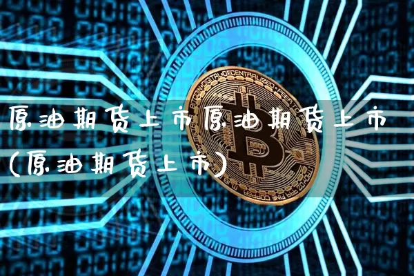原油期货上市原油期货上市(原油期货上市)_https://www.tuogunzhijia.com_恒指期货_第1张
