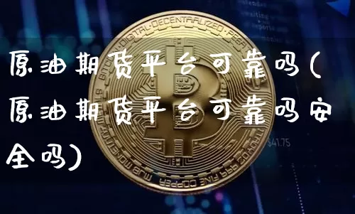 原油期货平台可靠吗(原油期货平台可靠吗安全吗)_https://www.tuogunzhijia.com_恒指期货_第1张