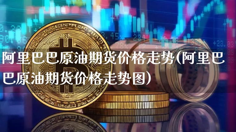阿里巴巴原油期货价格走势(阿里巴巴原油期货价格走势图)_https://www.tuogunzhijia.com_道指期货_第1张