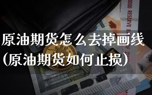 原油期货怎么去掉画线(原油期货如何止损)_https://www.tuogunzhijia.com_恒指期货_第1张