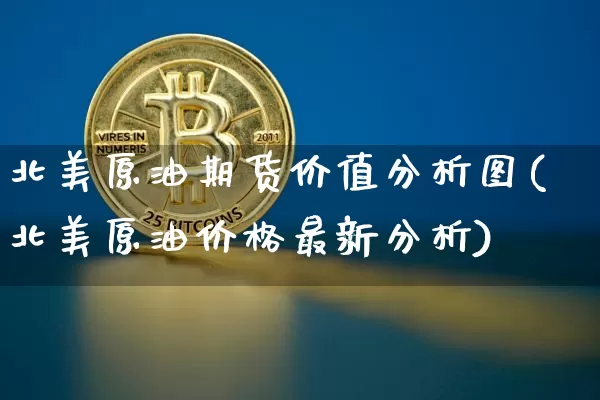 北美原油期货价值分析图(北美原油价格最新分析)_https://www.tuogunzhijia.com_恒指期货_第1张