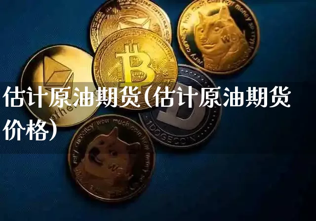 估计原油期货(估计原油期货价格)_https://www.tuogunzhijia.com_恒指期货_第1张