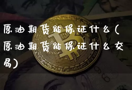 原油期货能保证什么(原油期货能保证什么交易)_https://www.tuogunzhijia.com_道指期货_第1张