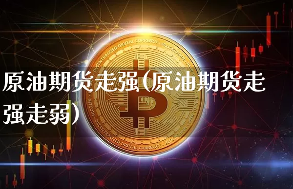 原油期货走强(原油期货走强走弱)_https://www.tuogunzhijia.com_道指期货_第1张