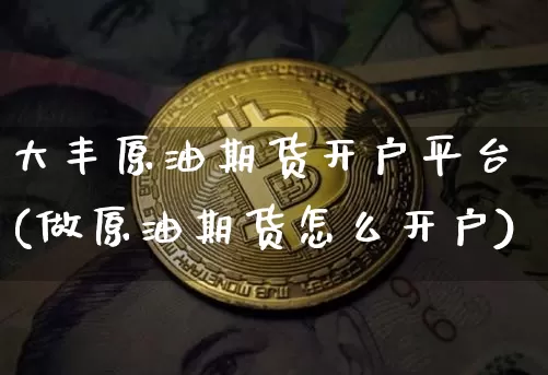 大丰原油期货开户平台(做原油期货怎么开户)_https://www.tuogunzhijia.com_纳指期货_第1张