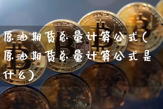 原油期货总量计算公式(原油期货总量计算公式是什么)_https://www.tuogunzhijia.com_道指期货_第1张