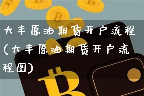 大丰原油期货开户流程(大丰原油期货开户流程图)_https://www.tuogunzhijia.com_国际期货_第1张