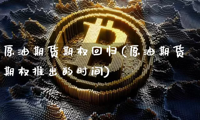 原油期货期权回归(原油期货期权推出的时间)_https://www.tuogunzhijia.com_国际期货_第1张
