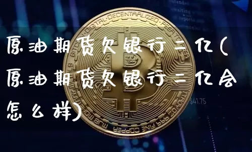原油期货欠银行二亿(原油期货欠银行二亿会怎么样)_https://www.tuogunzhijia.com_黄金期货_第1张