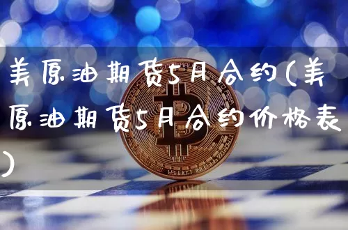 美原油期货5月合约(美原油期货5月合约价格表)_https://www.tuogunzhijia.com_内盘期货_第1张