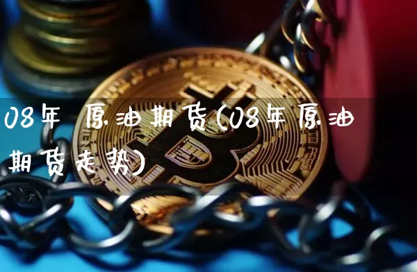 08年 原油期货(08年原油期货走势)_https://www.tuogunzhijia.com_恒指期货_第1张