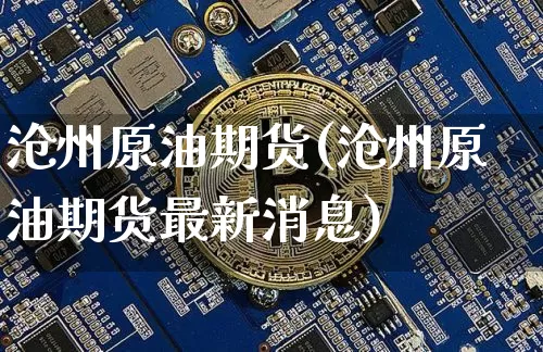 沧州原油期货(沧州原油期货最新消息)_https://www.tuogunzhijia.com_纳指期货_第1张