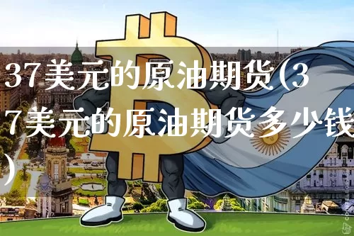 37美元的原油期货(37美元的原油期货多少钱)_https://www.tuogunzhijia.com_黄金期货_第1张