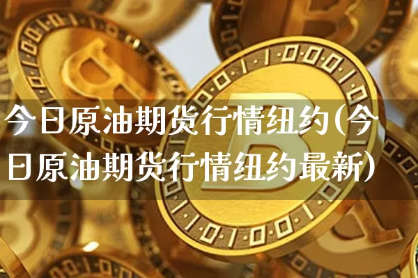 今日原油期货行情纽约(今日原油期货行情纽约最新)_https://www.tuogunzhijia.com_黄金期货_第1张