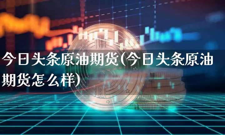 今日头条原油期货(今日头条原油期货怎么样)_https://www.tuogunzhijia.com_纳指期货_第1张