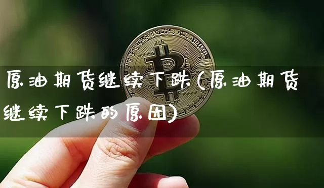 原油期货继续下跌(原油期货继续下跌的原因)_https://www.tuogunzhijia.com_道指期货_第1张