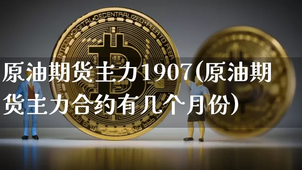 原油期货主力1907(原油期货主力合约有几个月份)_https://www.tuogunzhijia.com_恒指期货_第1张