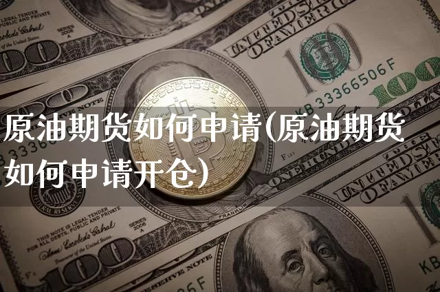 原油期货如何申请(原油期货如何申请开仓)_https://www.tuogunzhijia.com_国际期货_第1张