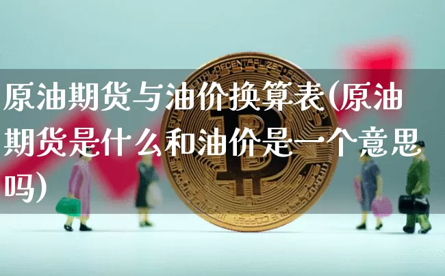原油期货与油价换算表(原油期货是什么和油价是一个意思吗)_https://www.tuogunzhijia.com_道指期货_第1张