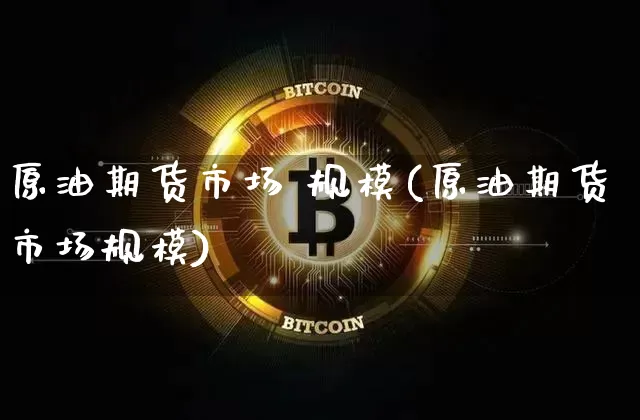 原油期货市场 规模(原油期货市场规模)_https://www.tuogunzhijia.com_道指期货_第1张