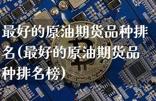 最好的原油期货品种排名(最好的原油期货品种排名榜)_https://www.tuogunzhijia.com_恒指期货_第1张