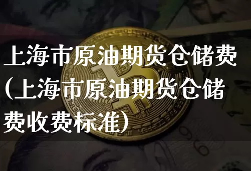 上海市原油期货仓储费(上海市原油期货仓储费收费标准)_https://www.tuogunzhijia.com_道指期货_第1张