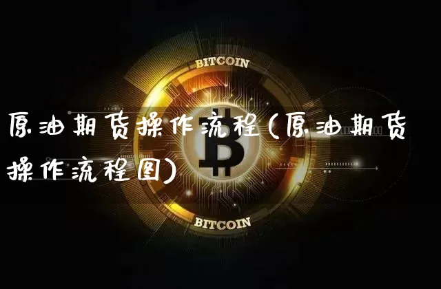 原油期货操作流程(原油期货操作流程图)_https://www.tuogunzhijia.com_道指期货_第1张