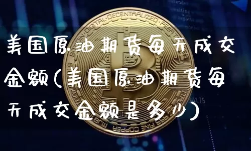 美国原油期货每天成交金额(美国原油期货每天成交金额是多少)_https://www.tuogunzhijia.com_纳指期货_第1张